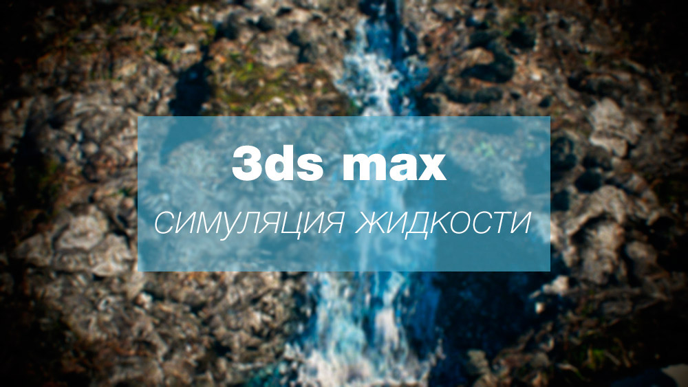 [Видеоурок] Симуляция жидкости при помощи 3ds Max Fluids (3ds max 2018).